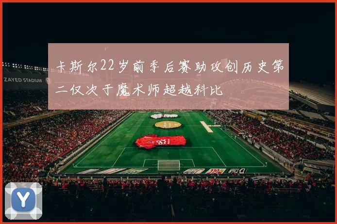 卡斯尔22岁前季后赛助攻创历史第二仅次于魔术师超越科比