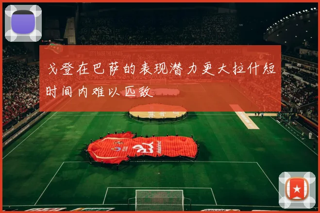 戈登在巴萨的表现潜力更大拉什短时间内难以匹敌
