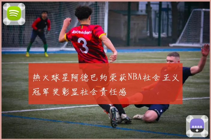 热火球星阿德巴约荣获NBA社会正义冠军奖彰显社会责任感