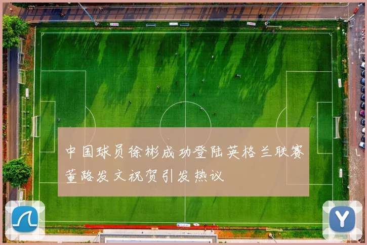 中国球员徐彬成功登陆英格兰联赛董路发文祝贺引发热议