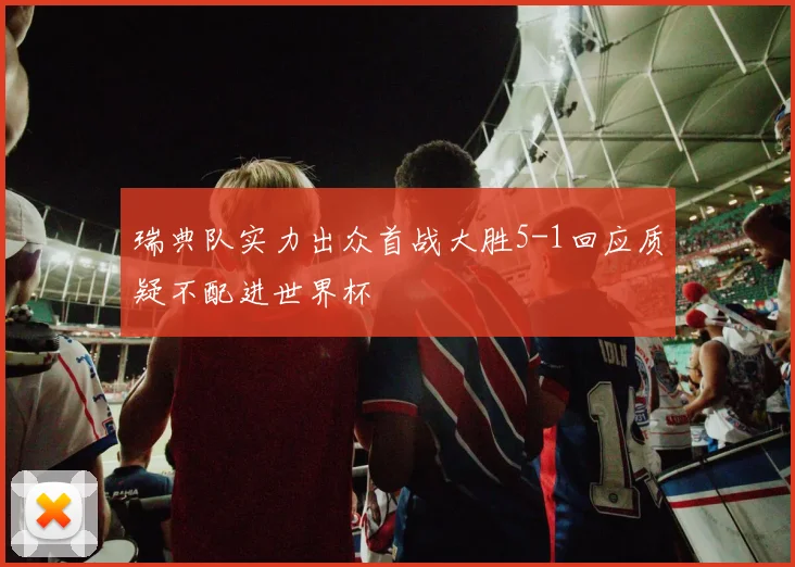 瑞典队实力出众首战大胜5-1回应质疑不配进世界杯