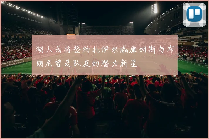 湖人或将签约扎伊尔威廉姆斯与布朗尼曾是队友的潜力新星