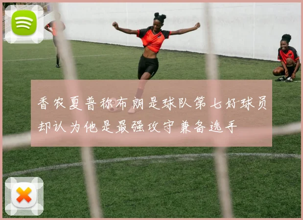 香农夏普称布朗是球队第七好球员却认为他是最强攻守兼备选手